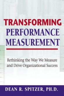 Transforming Performance Measurement : Rethinking the Way We Measure and Drive Organizational Success