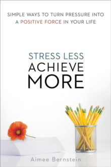 Stress Less. Achieve More. : Simple Ways to Turn Pressure into a Positive Force in Your Life