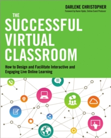 The Successful Virtual Classroom : How to Design and Facilitate Interactive and Engaging Live Online Learning