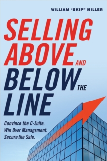 Selling Above and Below the Line : Convince the C-Suite. Win Over Management. Secure the Sale.