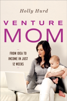 Venture Mom : From Idea to Income in Just 12 Weeks