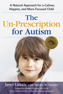 The Un-Prescription for Autism : A Natural Approach for a Calmer, Happier, and More Focused Child