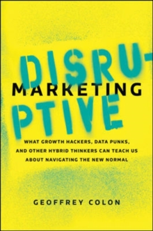 Disruptive Marketing: What Growth Hackers, Data Punks, and Other Hybrid Thinkers Can Teach Us About Navigating the New Normal, Hardback Book Disruptive Marketing: What Growth Hackers, Data Punks, and Other Hybrid Thinkers Can Teach Us About Navigating the New Normal, Hardback Book