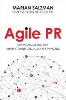 Agile PR : Expert Messaging in a Hyper-Connected, Always-On World