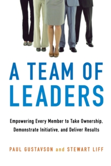 A Team of Leaders : Empowering Every Member to Take Ownership, Demonstrate Initiative, and Deliver Results