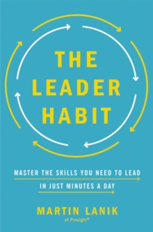 The Leader Habit : Master the Skills You Need to Lead--in Just Minutes a Day