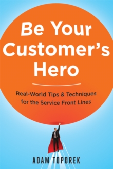 Be Your Customer's Hero : Real-World Tips and   Techniques for the Service Front Lines