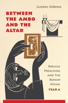 Between the Ambo and the Altar : Biblical Preaching and The Roman Missal, Year A