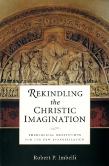 Rekindling the Christic Imagination : Theological Meditations for the New Evangelization