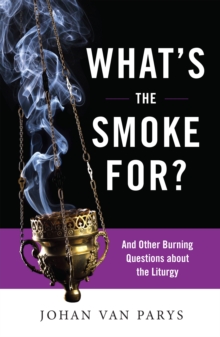 What's the Smoke For? : And Other Burning Questions about the Liturgy