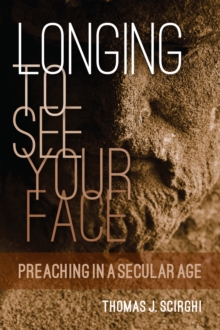 Longing to See Your Face : Preaching in a Secular Age