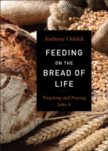 Feeding on the Bread of Life : Preaching and Praying John 6