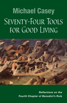 Seventy-Four Tools for Good Living : Reflections on the Fourth Chapter of Benedict's Rule