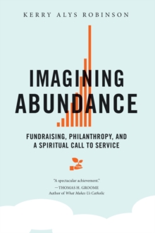 Imagining Abundance : Fundraising, Philanthropy, and a Spiritual Call to Service