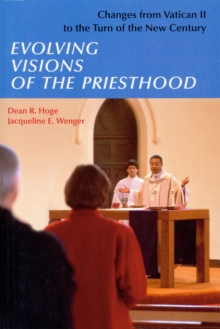 Evolving Visions Of The Priesthood : Changes from Vatican II to the Turn of the New Century