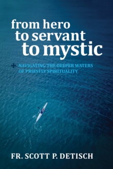 From Hero to Servant to Mystic : Navigating the Deeper Waters of Priestly Spirituality