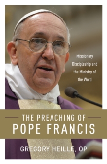 The Preaching of Pope Francis : Missionary Discipleship and the Ministry of the Word