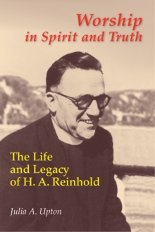 Worship In Spirit And Truth : The Life and Legacy of H. A. Reinhold