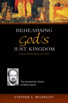 Rehearsing God's Just Kingdom : The Eucharistic Vision of Mark Searle