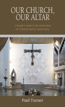 Our Church, Our Altar : A People's Guide to the Dedication of a Church and Its Anniversary