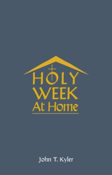 Holy Week at Home : Adaptations of the Palm Sunday, Holy Thursday, Good Friday, Easter Vigil, and Easter Sunday Rituals for Family and Household Prayer