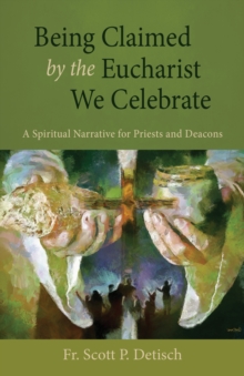 Being Claimed by the Eucharist We Celebrate : A Spiritual Narrative for Priests and Deacons