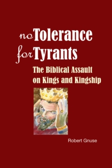 No Tolerance for Tyrants : The Biblical Assault on Kings and Kingship