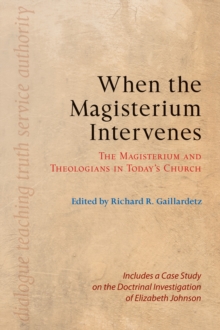 When the Magisterium Intervenes : The Magisterium and Theologians in Today's Church