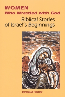 Women Who Wrestled with God : Biblical Stories of Israel's Beginning