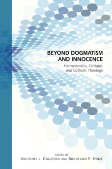 Beyond Dogmatism and Innocence : Hermeneutics, Critique, and Catholic Theology