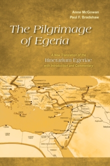 The Pilgrimage of Egeria : A New Translation of the Itinerarium Egeriae with Introduction and Commentary