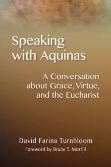 Speaking with Aquinas : A Conversation about Grace, Virtue, and the Eucharist