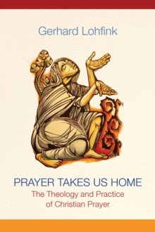 Prayer Takes Us Home : The Theology and Practice of Christian Prayer