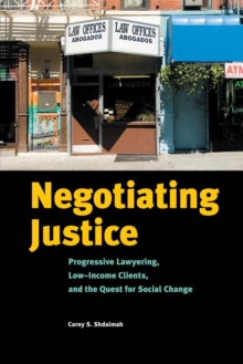 Negotiating Justice : Progressive Lawyering, Low-Income Clients, and the Quest for Social Change