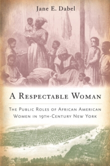 A Respectable Woman : The Public Roles of African American Women in 19th-Century New York