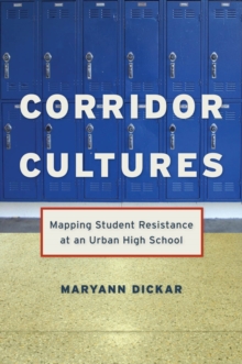 Corridor Cultures : Mapping Student Resistance at an Urban School