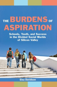 The Burdens of Aspiration : Schools, Youth, and Success in the Divided Social Worlds of Silicon Valley, Paperback / softback Book The Burdens of Aspiration : Schools, Youth, and Success in the Divided Social Worlds of Silicon Valley, Paperback / softback Book