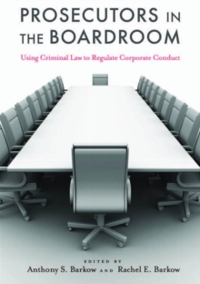 Prosecutors in the Boardroom : Using Criminal Law to Regulate Corporate Conduct