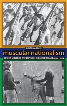 Muscular Nationalism : Gender, Violence, and Empire in India and Ireland, 1914-2004