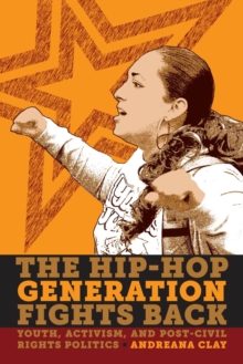 The Hip-Hop Generation Fights Back : Youth, Activism and Post-Civil Rights Politics