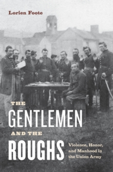 The Gentlemen and the Roughs : Violence, Honor, and Manhood in the Union Army, Hardback Book The Gentlemen and the Roughs : Violence, Honor, and Manhood in the Union Army, Hardback Book