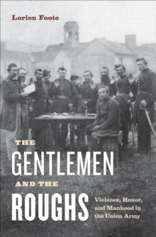 The Gentlemen and the Roughs : Violence, Honor, and Manhood in the Union Army