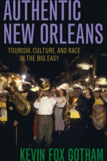 Authentic New Orleans : Tourism, Culture, and Race in the Big Easy, Paperback / softback Book Authentic New Orleans : Tourism, Culture, and Race in the Big Easy, Paperback / softback Book