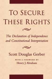 To Secure These Rights : The Declaration of Independence and Constitutional Interpretation