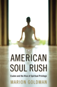 The American Soul Rush : Esalen and the Rise of Spiritual Privilege