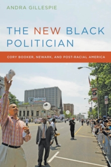 The New Black Politician : Cory Booker, Newark, and Post-Racial America