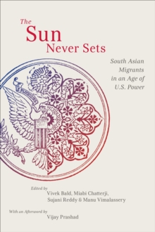 The Sun Never Sets : South Asian Migrants in an Age of U.S. Power