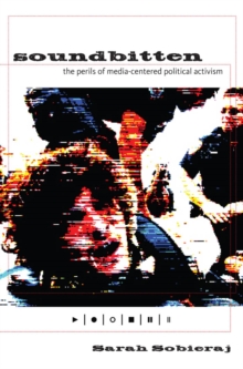 Soundbitten : The Perils of Media-Centered Political Activism, Paperback / softback Book Soundbitten : The Perils of Media-Centered Political Activism, Paperback / softback Book
