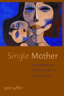 Single Mother : The Emergence of the Domestic Intellectual, Paperback / softback Book Single Mother : The Emergence of the Domestic Intellectual, Paperback / softback Book