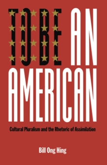 To Be An American : Cultural Pluralism and the Rhetoric of Assimilation